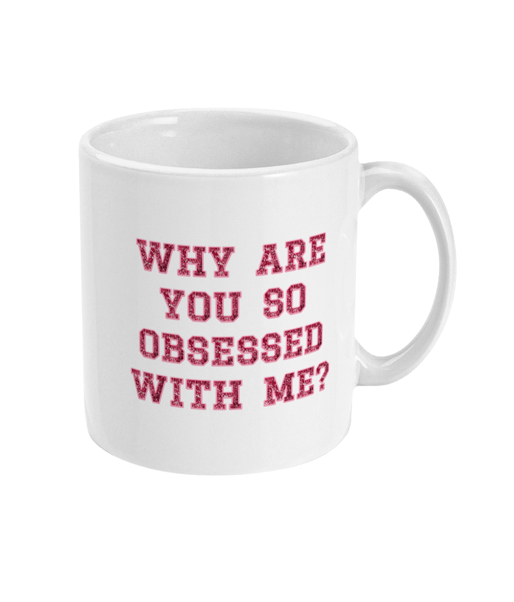 Why Are You So Obsessed With Me - Mug 11oz