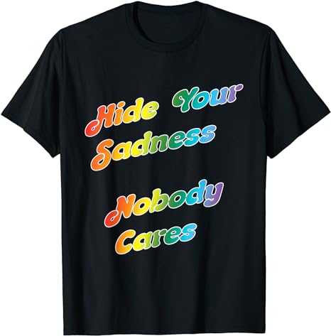 Hide Your Sadness, No-One Cares - T-Shirt