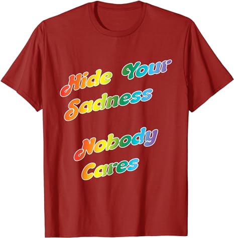 Hide Your Sadness, No-One Cares - T-Shirt