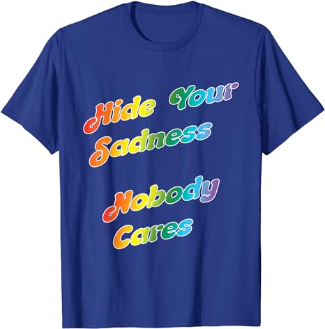 Hide Your Sadness, No-One Cares - T-Shirt